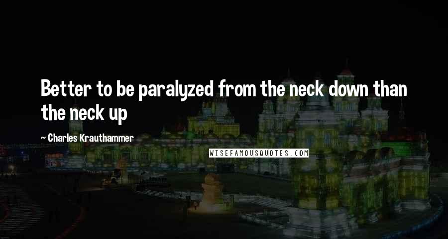 Charles Krauthammer quotes: Better to be paralyzed from the neck down than the neck up