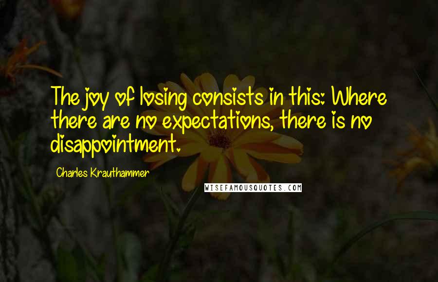 Charles Krauthammer quotes: The joy of losing consists in this: Where there are no expectations, there is no disappointment.