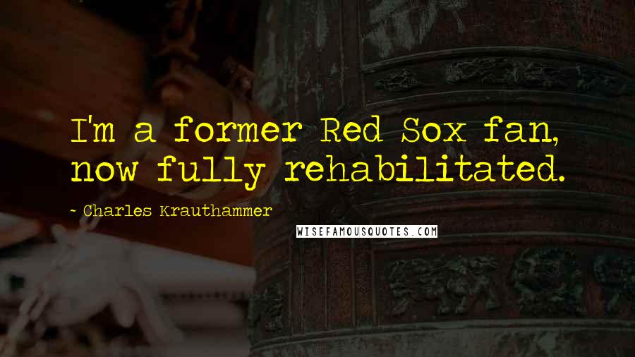 Charles Krauthammer quotes: I'm a former Red Sox fan, now fully rehabilitated.