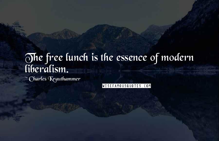 Charles Krauthammer quotes: The free lunch is the essence of modern liberalism.