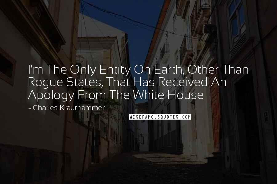 Charles Krauthammer quotes: I'm The Only Entity On Earth, Other Than Rogue States, That Has Received An Apology From The White House