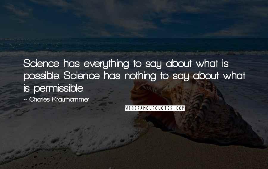 Charles Krauthammer quotes: Science has everything to say about what is possible. Science has nothing to say about what is permissible.