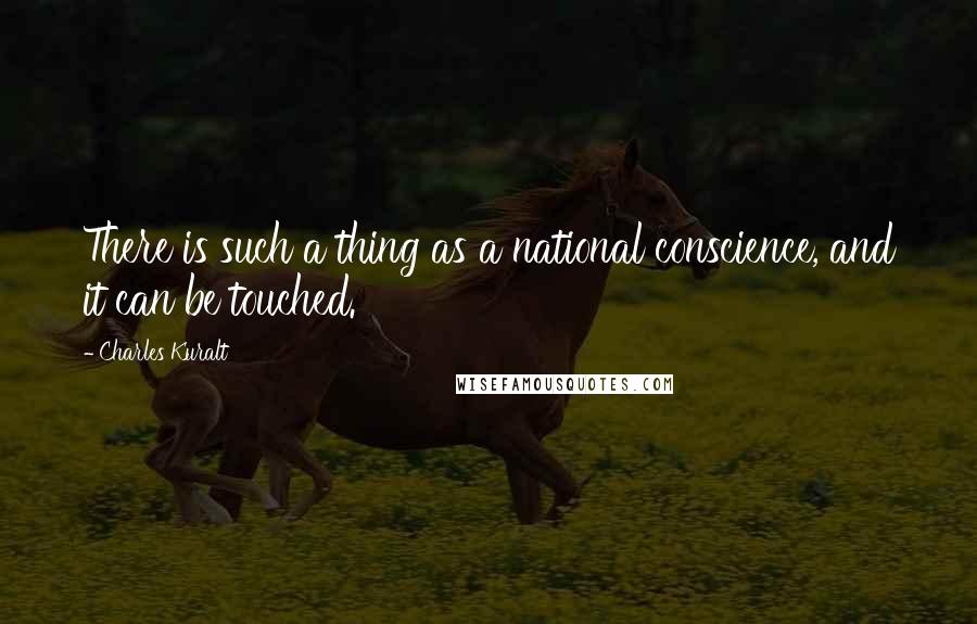 Charles Kuralt quotes: There is such a thing as a national conscience, and it can be touched.