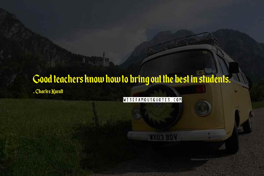 Charles Kuralt quotes: Good teachers know how to bring out the best in students.