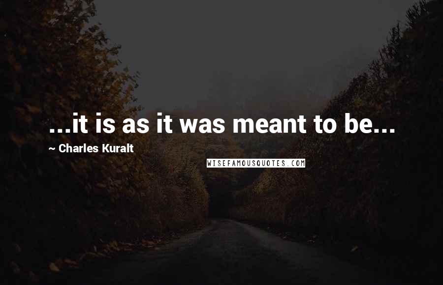 Charles Kuralt quotes: ...it is as it was meant to be...