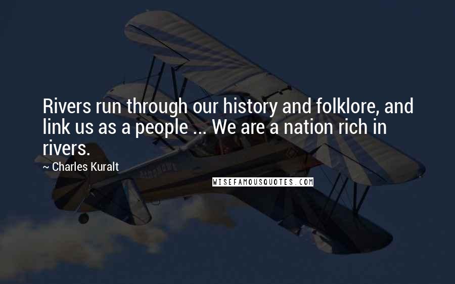 Charles Kuralt quotes: Rivers run through our history and folklore, and link us as a people ... We are a nation rich in rivers.