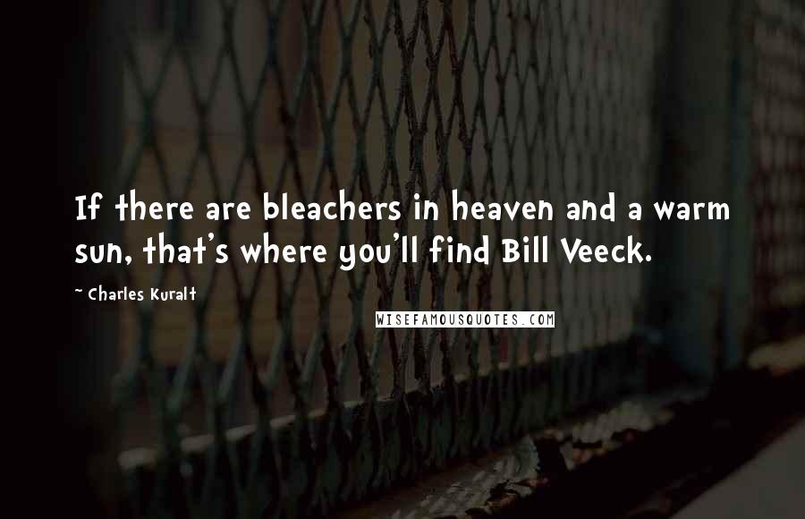 Charles Kuralt quotes: If there are bleachers in heaven and a warm sun, that's where you'll find Bill Veeck.