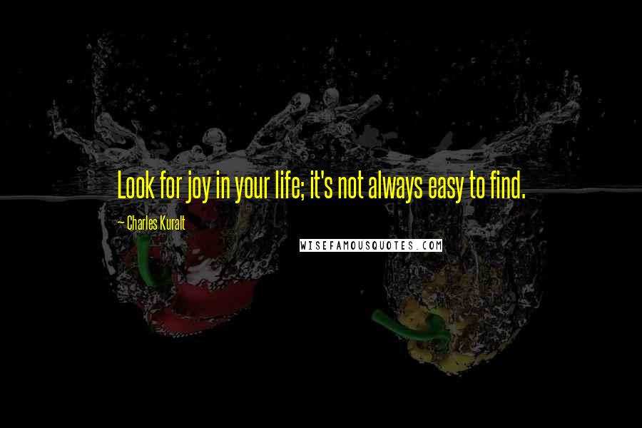 Charles Kuralt quotes: Look for joy in your life; it's not always easy to find.