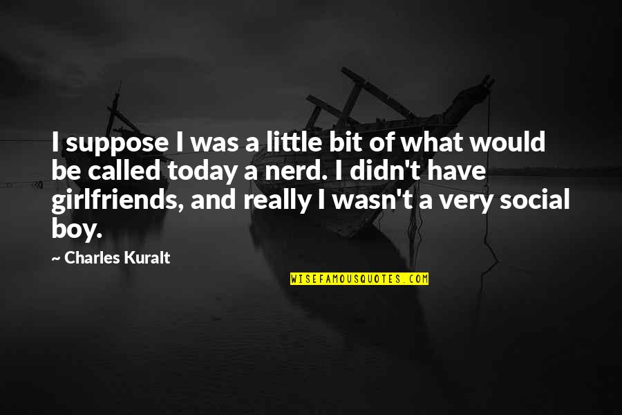 Charles Kuralt Quotes By Charles Kuralt: I suppose I was a little bit of