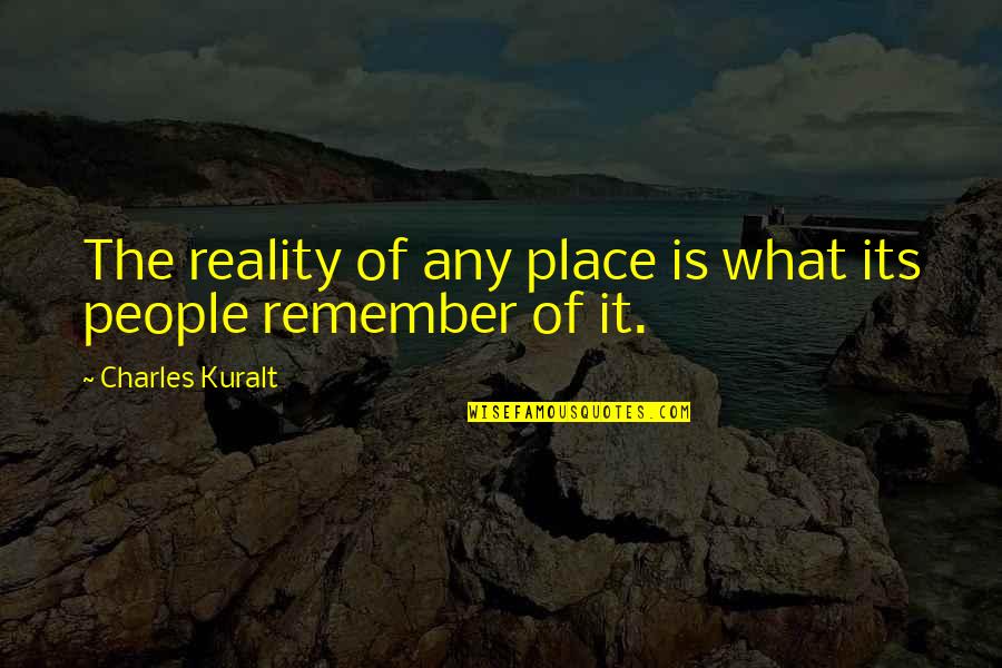 Charles Kuralt Quotes By Charles Kuralt: The reality of any place is what its