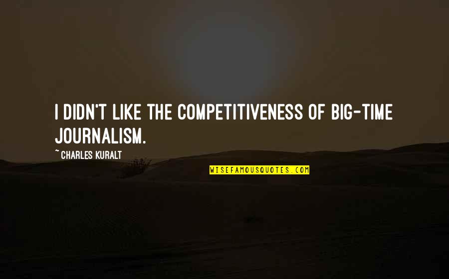 Charles Kuralt Quotes By Charles Kuralt: I didn't like the competitiveness of big-time journalism.