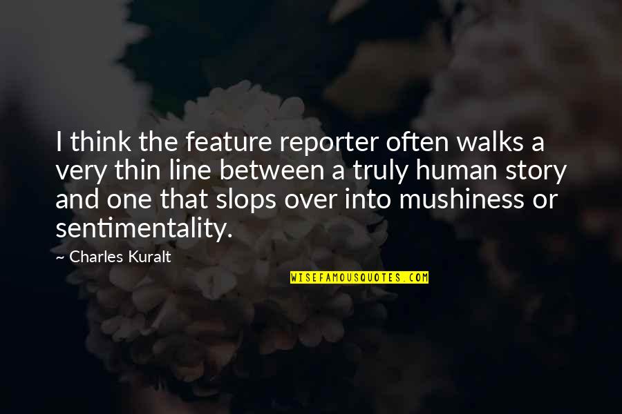 Charles Kuralt Quotes By Charles Kuralt: I think the feature reporter often walks a