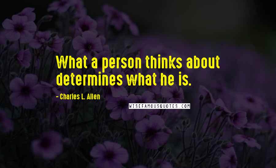 Charles L. Allen quotes: What a person thinks about determines what he is.
