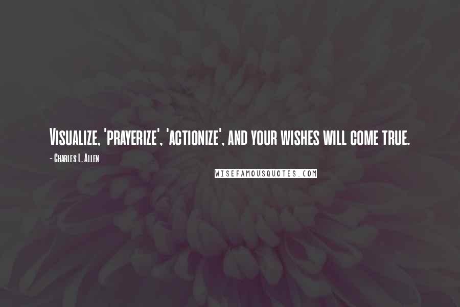 Charles L. Allen quotes: Visualize, 'prayerize', 'actionize', and your wishes will come true.
