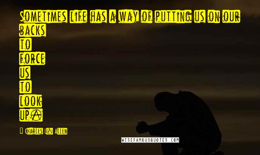 Charles L. Allen quotes: Sometimes life has a way of putting us on our backs to force us to look up.