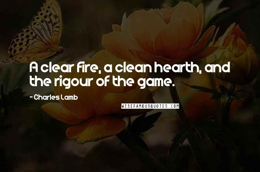 Charles Lamb quotes: A clear fire, a clean hearth, and the rigour of the game.