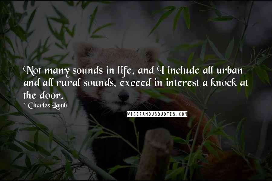 Charles Lamb quotes: Not many sounds in life, and I include all urban and all rural sounds, exceed in interest a knock at the door.