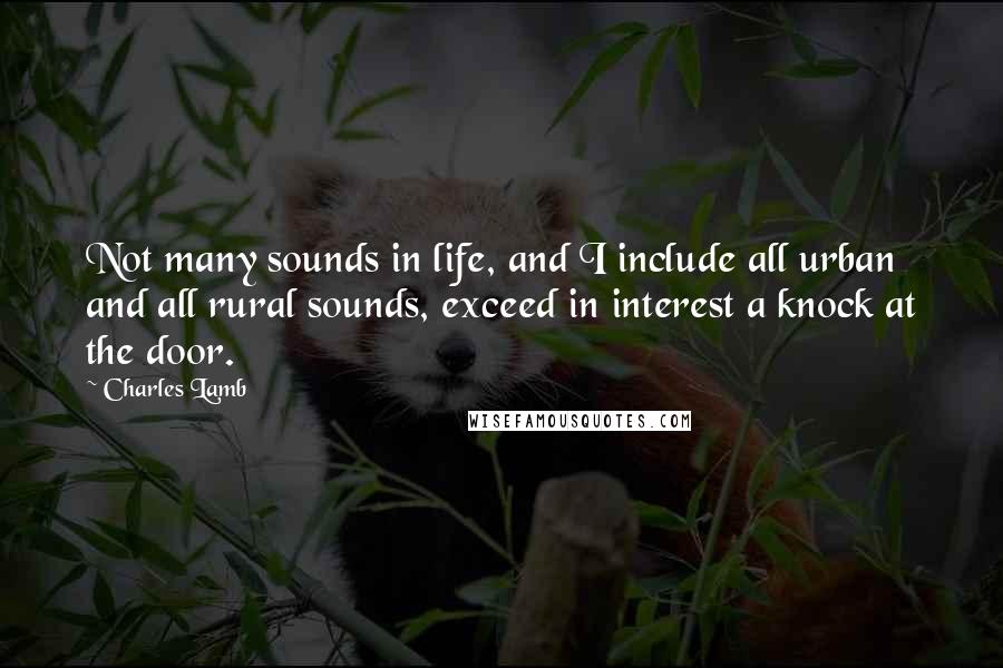Charles Lamb quotes: Not many sounds in life, and I include all urban and all rural sounds, exceed in interest a knock at the door. Charles Lamb quotes: Not many sounds in life, and I include all urban and all rural sounds, exceed in interest a knock at the door.
