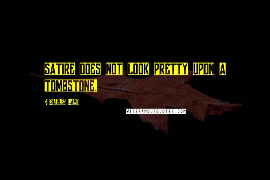 Charles Lamb quotes: Satire does not look pretty upon a tombstone. Charles Lamb quotes: Satire does not look pretty upon a tombstone.