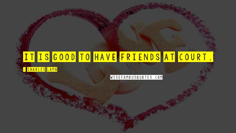 Charles Lamb quotes: It is good to have friends at court. Charles Lamb quotes: It is good to have friends at court.