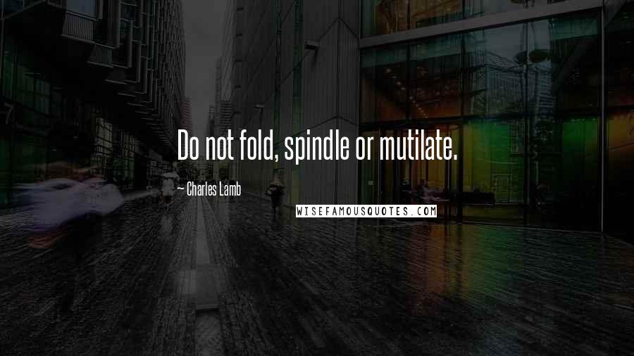 Charles Lamb quotes: Do not fold, spindle or mutilate. Charles Lamb quotes: Do not fold, spindle or mutilate.
