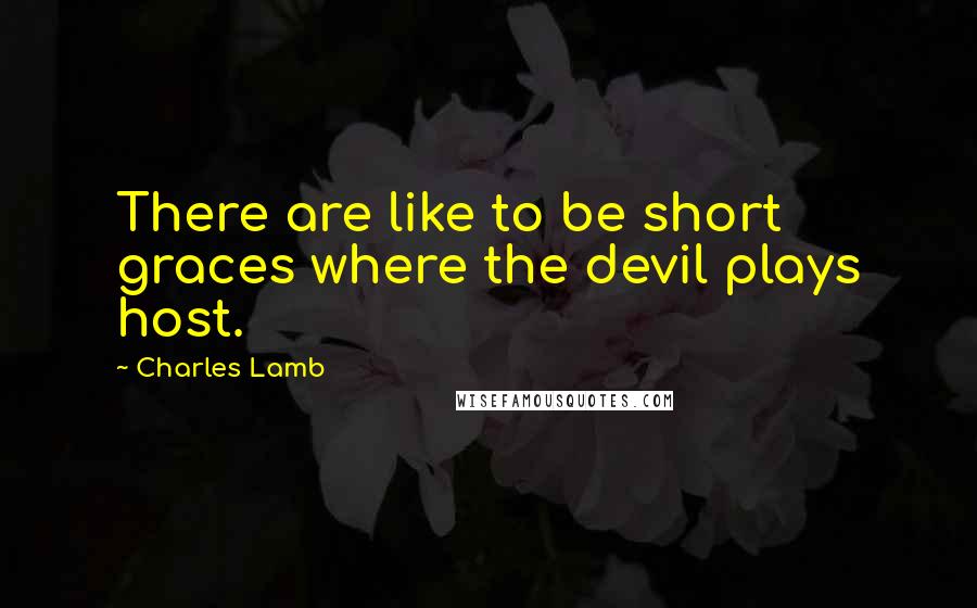 Charles Lamb quotes: There are like to be short graces where the devil plays host.