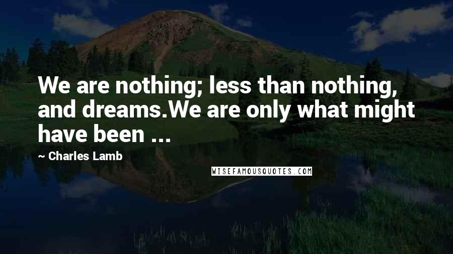 Charles Lamb quotes: We are nothing; less than nothing, and dreams.We are only what might have been ... Charles Lamb quotes: We are nothing; less than nothing, and dreams.We are only what might have been ...