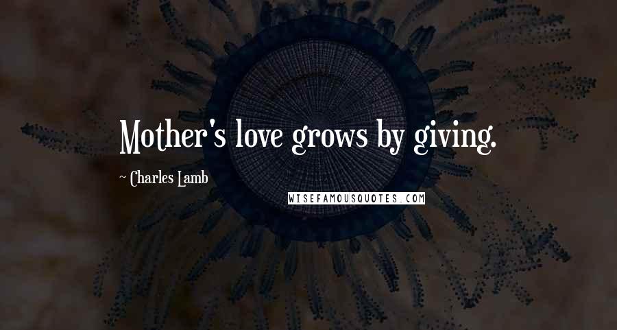 Charles Lamb quotes: Mother's love grows by giving.