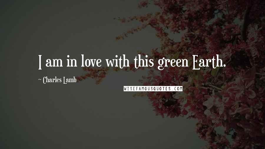 Charles Lamb quotes: I am in love with this green Earth. Charles Lamb quotes: I am in love with this green Earth.