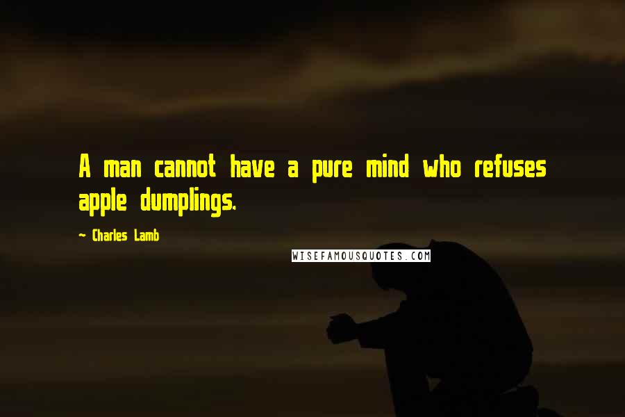 Charles Lamb quotes: A man cannot have a pure mind who refuses apple dumplings. Charles Lamb quotes: A man cannot have a pure mind who refuses apple dumplings.