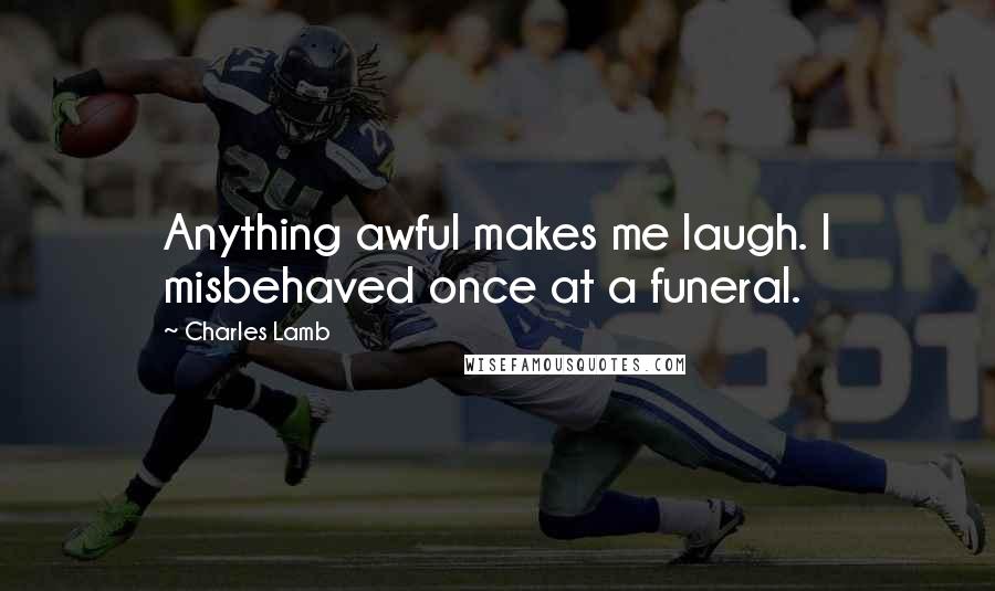 Charles Lamb quotes: Anything awful makes me laugh. I misbehaved once at a funeral. Charles Lamb quotes: Anything awful makes me laugh. I misbehaved once at a funeral.