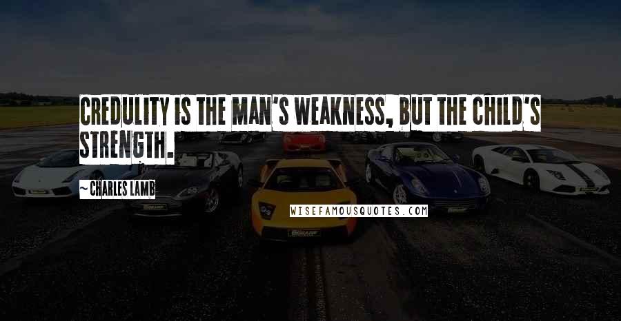 Charles Lamb quotes: Credulity is the man's weakness, but the child's strength. Charles Lamb quotes: Credulity is the man's weakness, but the child's strength.