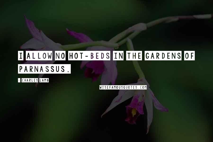 Charles Lamb quotes: I allow no hot-beds in the gardens of Parnassus. Charles Lamb quotes: I allow no hot-beds in the gardens of Parnassus.