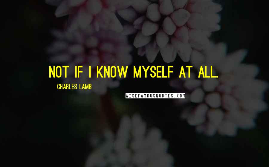 Charles Lamb quotes: Not if I know myself at all. Charles Lamb quotes: Not if I know myself at all.