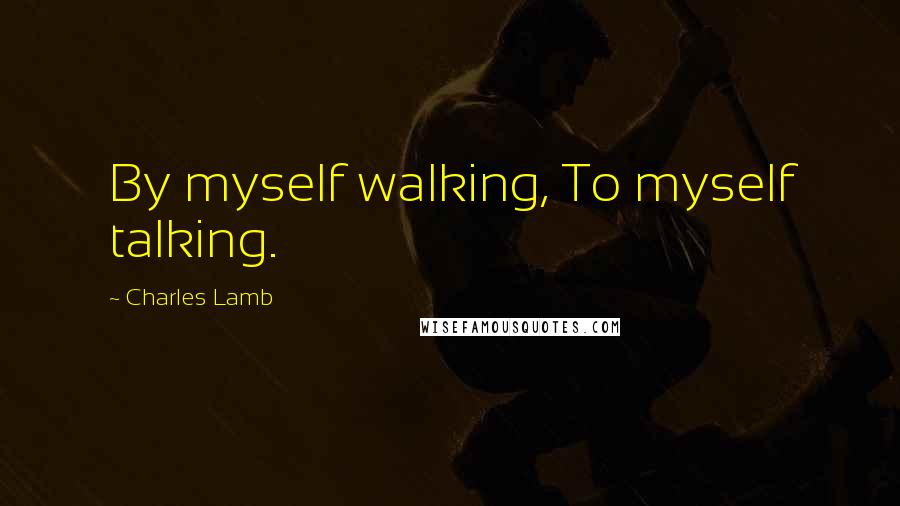 Charles Lamb quotes: By myself walking, To myself talking.