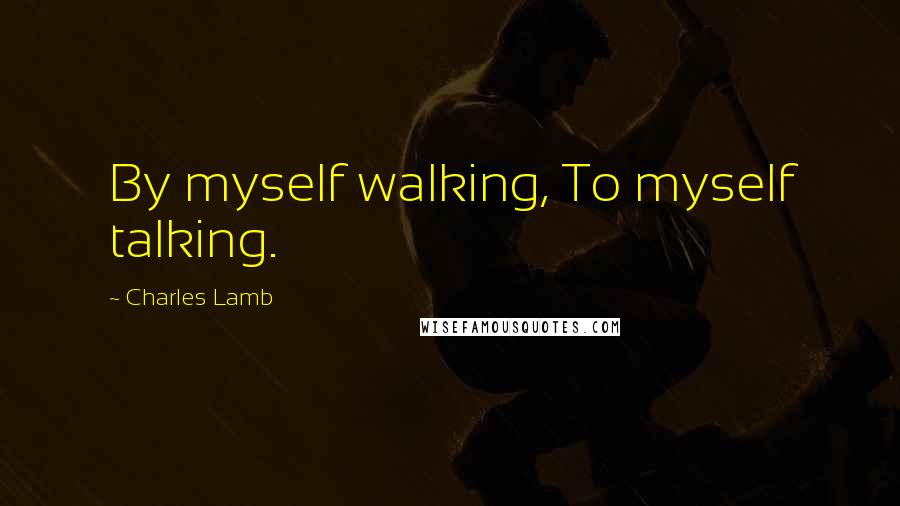 Charles Lamb quotes: By myself walking, To myself talking. Charles Lamb quotes: By myself walking, To myself talking.