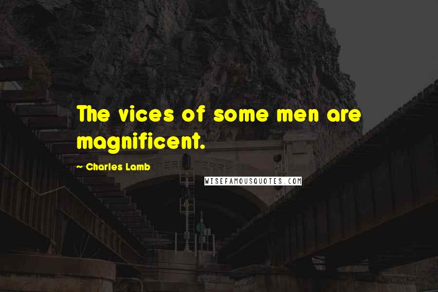 Charles Lamb quotes: The vices of some men are magnificent. Charles Lamb quotes: The vices of some men are magnificent.