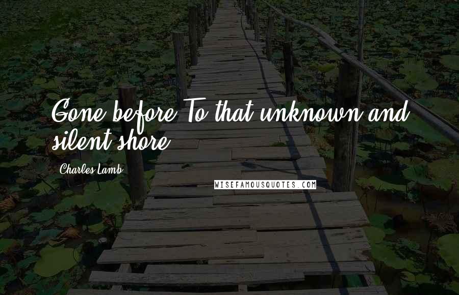 Charles Lamb quotes: Gone before To that unknown and silent shore.