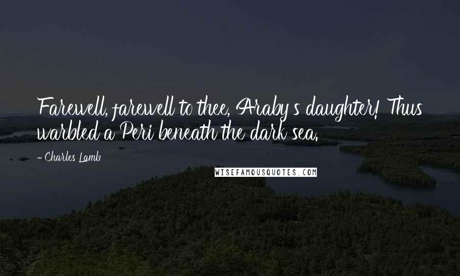 Charles Lamb quotes: Farewell, farewell to thee, Araby's daughter! Thus warbled a Peri beneath the dark sea. Charles Lamb quotes: Farewell, farewell to thee, Araby's daughter! Thus warbled a Peri beneath the dark sea.