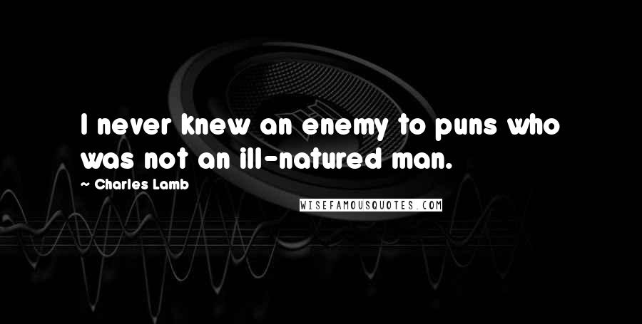 Charles Lamb quotes: I never knew an enemy to puns who was not an ill-natured man.