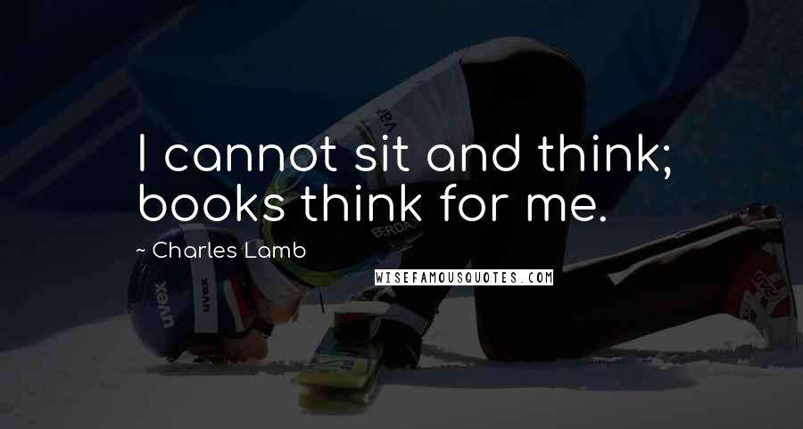 Charles Lamb quotes: I cannot sit and think; books think for me.