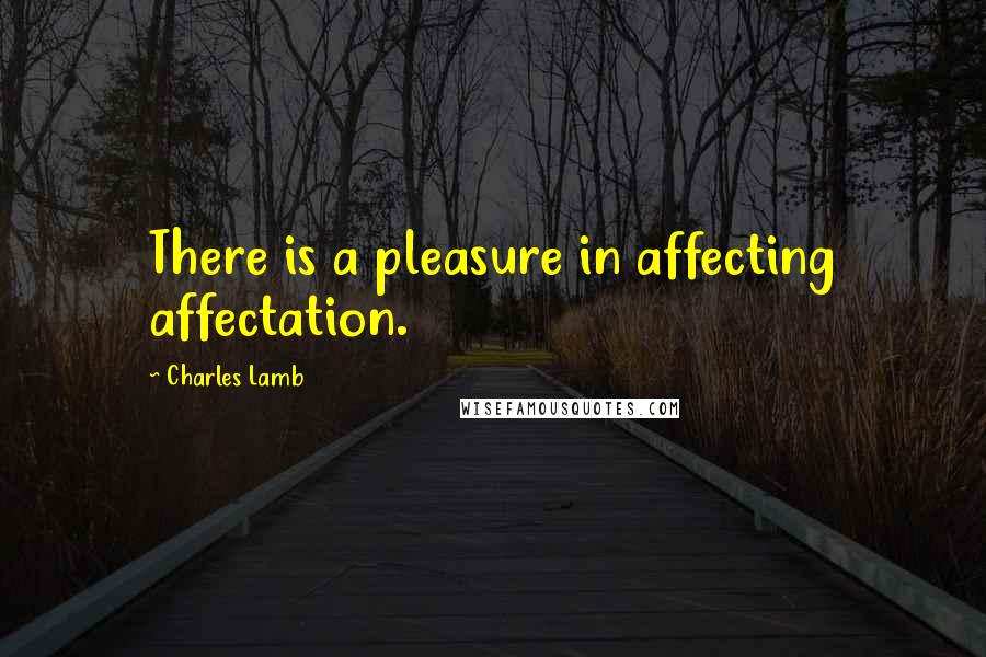 Charles Lamb quotes: There is a pleasure in affecting affectation.