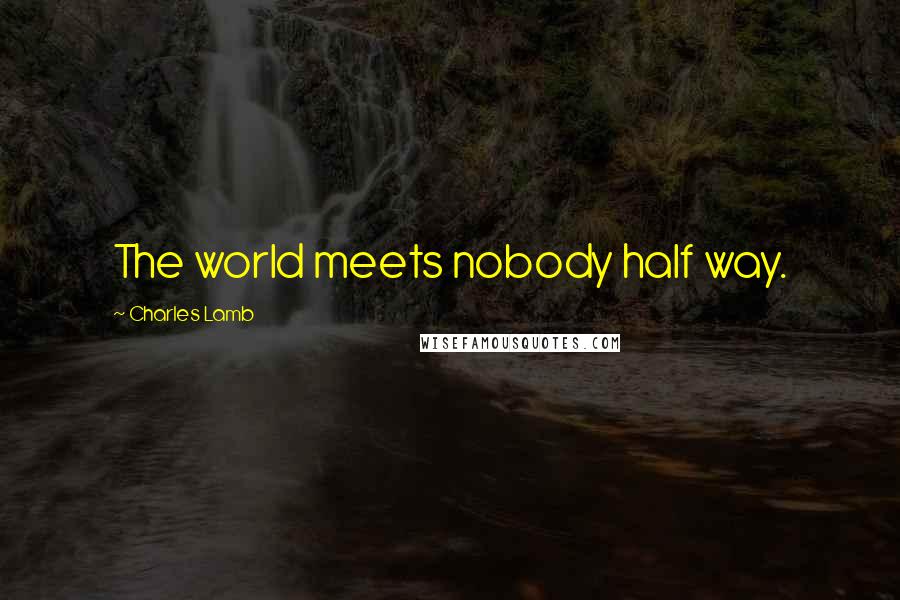 Charles Lamb quotes: The world meets nobody half way. Charles Lamb quotes: The world meets nobody half way.