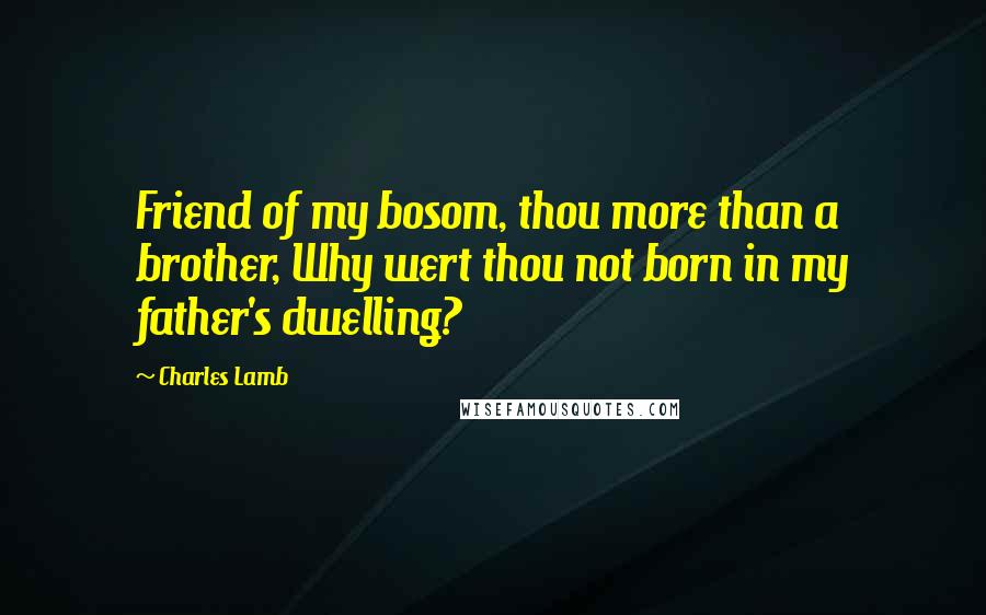 Charles Lamb quotes: Friend of my bosom, thou more than a brother, Why wert thou not born in my father's dwelling?