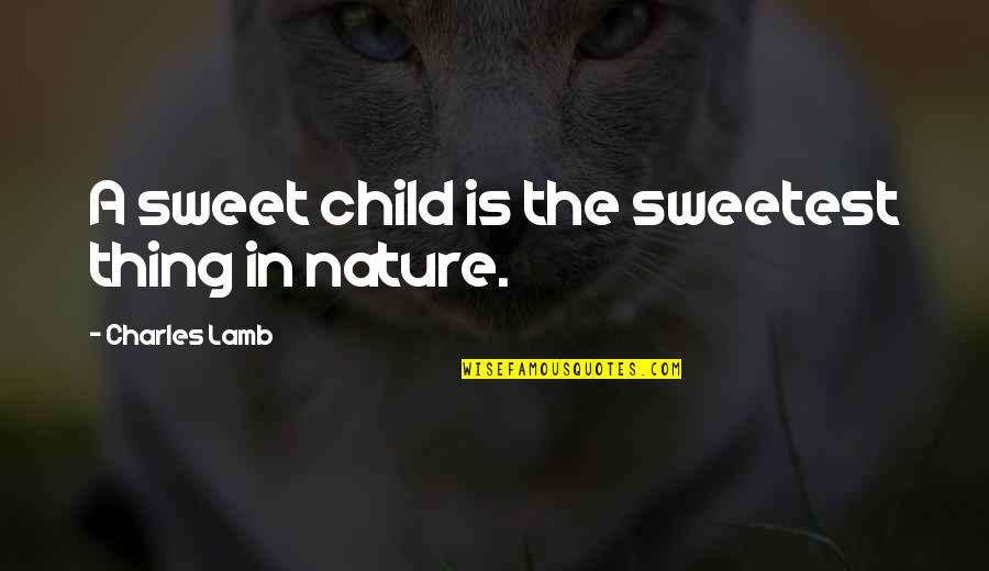 Charles Lamb Quotes By Charles Lamb: A sweet child is the sweetest thing in