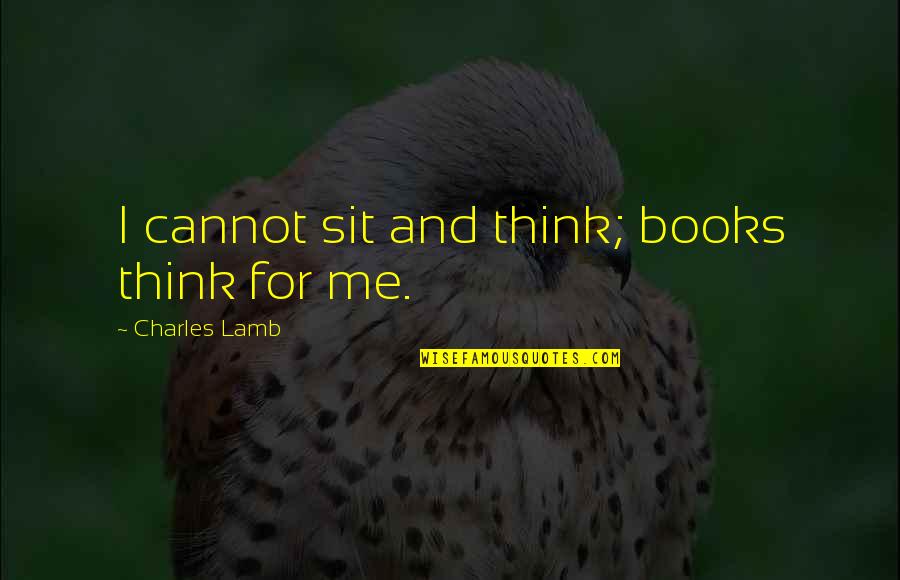 Charles Lamb Quotes By Charles Lamb: I cannot sit and think; books think for