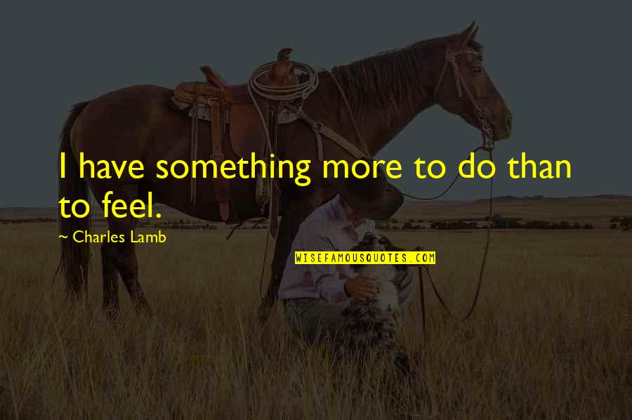 Charles Lamb Quotes By Charles Lamb: I have something more to do than to
