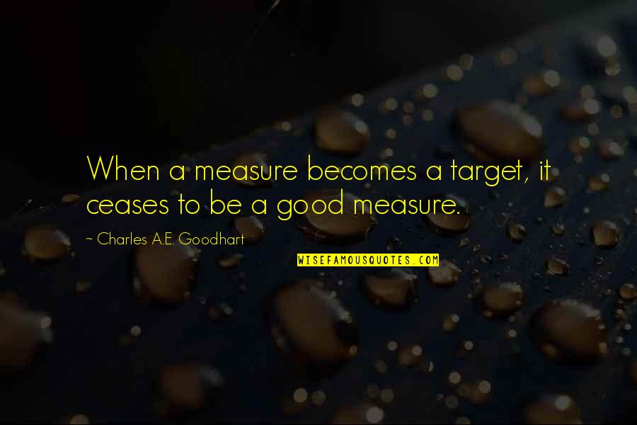 Charles Law Quotes By Charles A.E. Goodhart: When a measure becomes a target, it ceases Charles Law Quotes By Charles A.E. Goodhart: When a measure becomes a target, it ceases