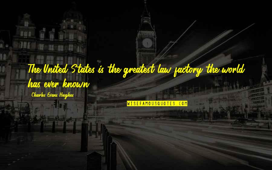 Charles Law Quotes By Charles Evans Hughes: The United States is the greatest law factory Charles Law Quotes By Charles Evans Hughes: The United States is the greatest law factory
