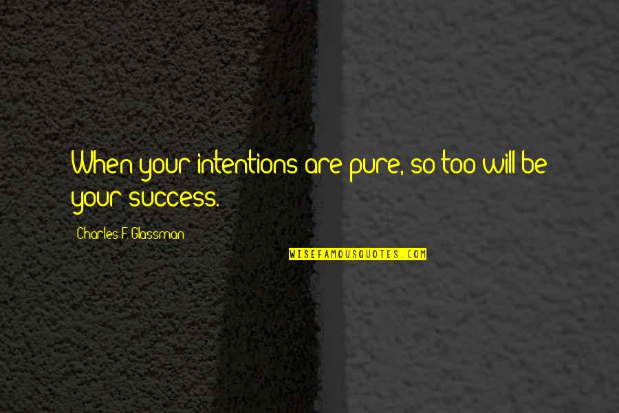 Charles Law Quotes By Charles F. Glassman: When your intentions are pure, so too will Charles Law Quotes By Charles F. Glassman: When your intentions are pure, so too will